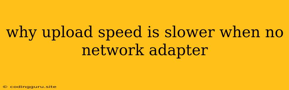 Why Upload Speed Is Slower When No Network Adapter