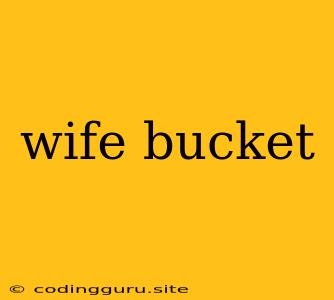 Wife Bucket