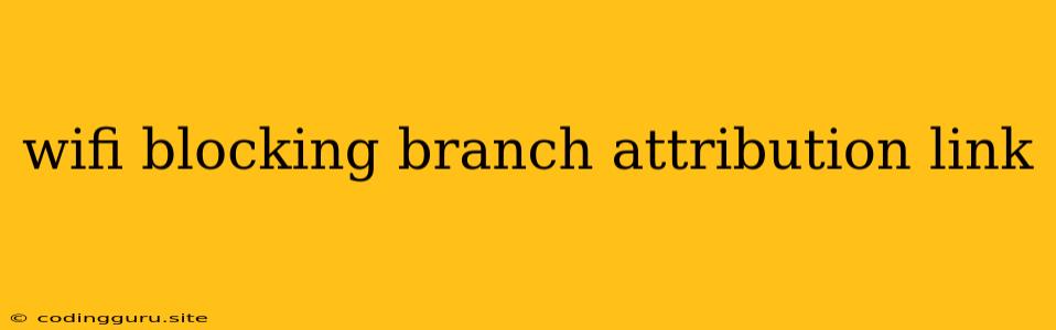 Wifi Blocking Branch Attribution Link