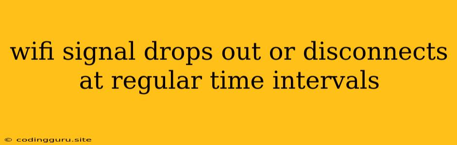 Wifi Signal Drops Out Or Disconnects At Regular Time Intervals