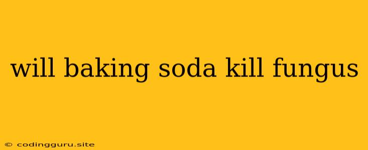 Will Baking Soda Kill Fungus