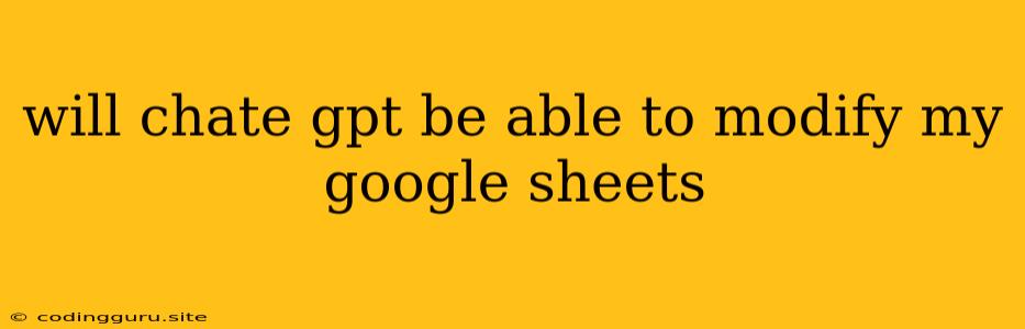 Will Chate Gpt Be Able To Modify My Google Sheets