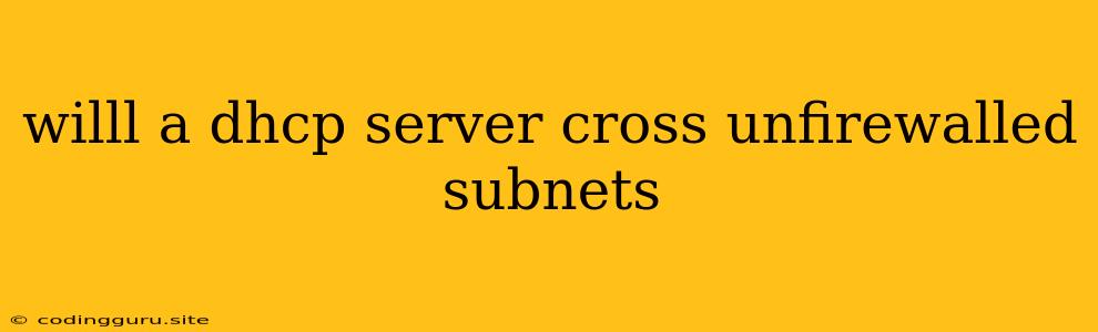 Willl A Dhcp Server Cross Unfirewalled Subnets