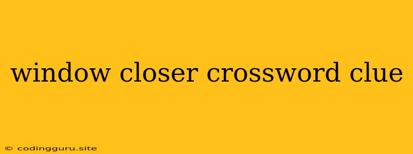 Window Closer Crossword Clue