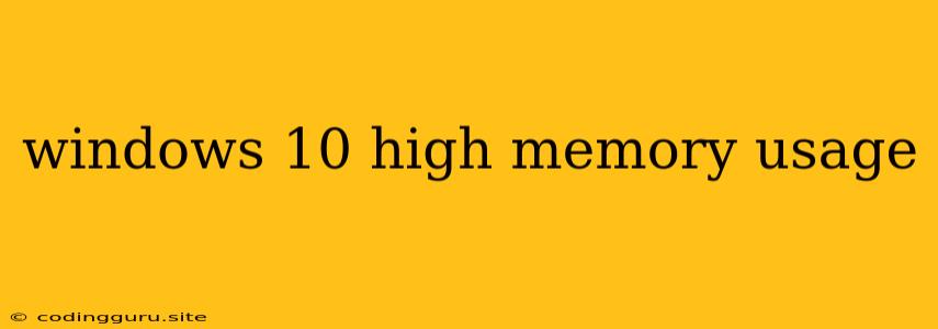 Windows 10 High Memory Usage