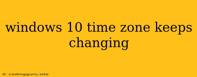 Windows 10 Time Zone Keeps Changing