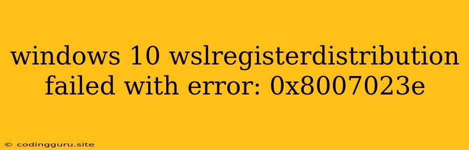 Windows 10 Wslregisterdistribution Failed With Error: 0x8007023e