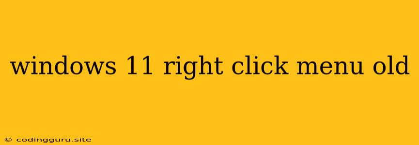 Windows 11 Right Click Menu Old