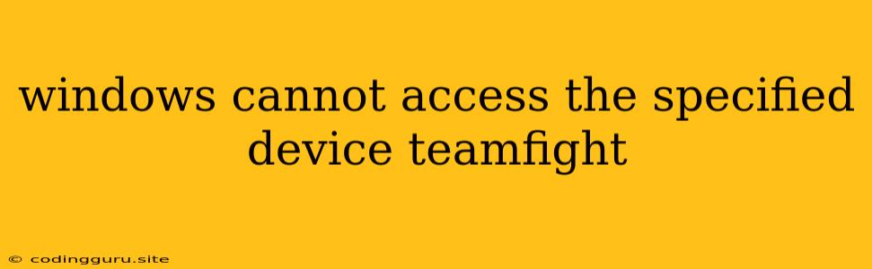 Windows Cannot Access The Specified Device Teamfight