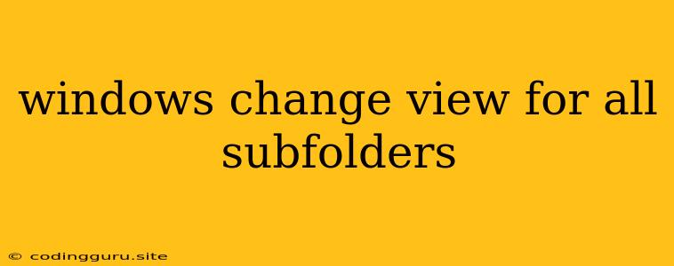 Windows Change View For All Subfolders