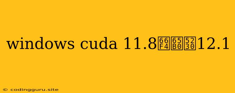 Windows Cuda 11.8更新到12.1