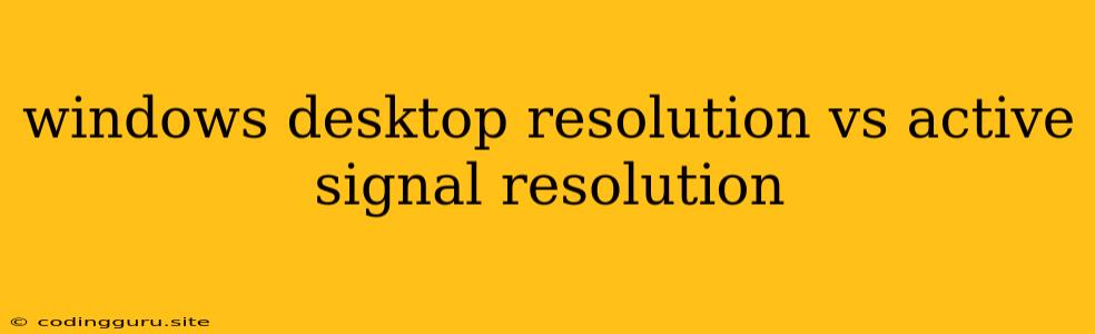 Windows Desktop Resolution Vs Active Signal Resolution