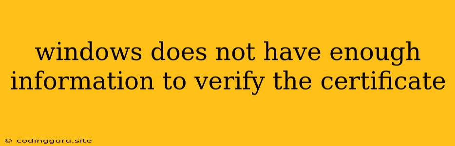 Windows Does Not Have Enough Information To Verify The Certificate