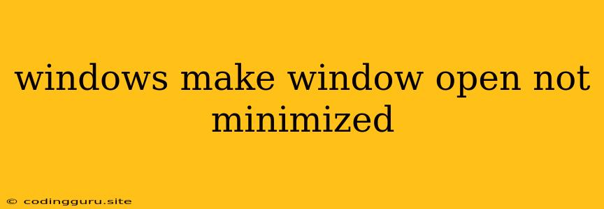 Windows Make Window Open Not Minimized