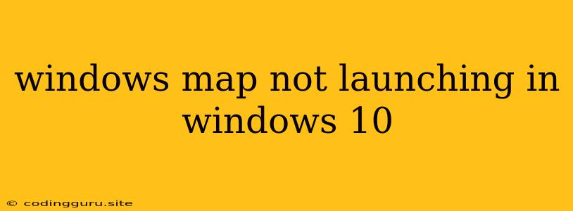 Windows Map Not Launching In Windows 10