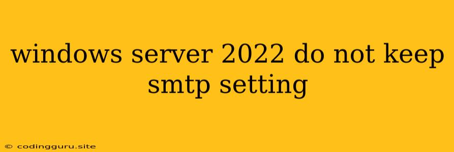 Windows Server 2022 Do Not Keep Smtp Setting