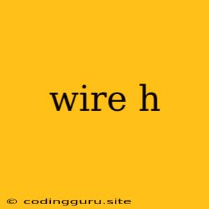 Wire H