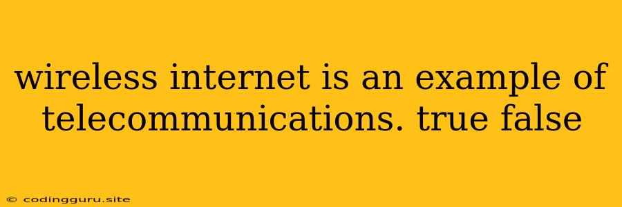 Wireless Internet Is An Example Of Telecommunications. True False