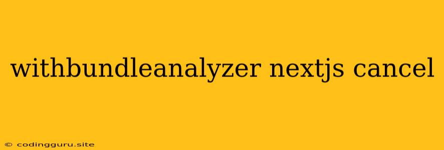 Withbundleanalyzer Nextjs Cancel