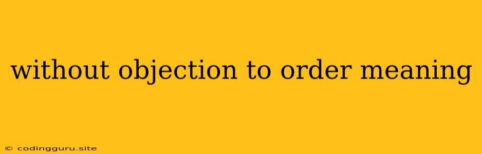 Without Objection To Order Meaning