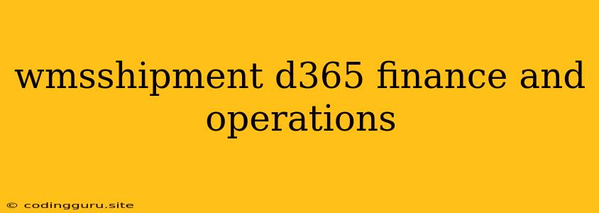 Wmsshipment D365 Finance And Operations