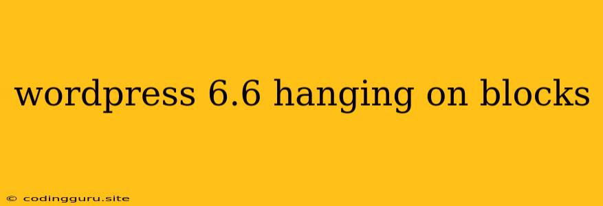 Wordpress 6.6 Hanging On Blocks