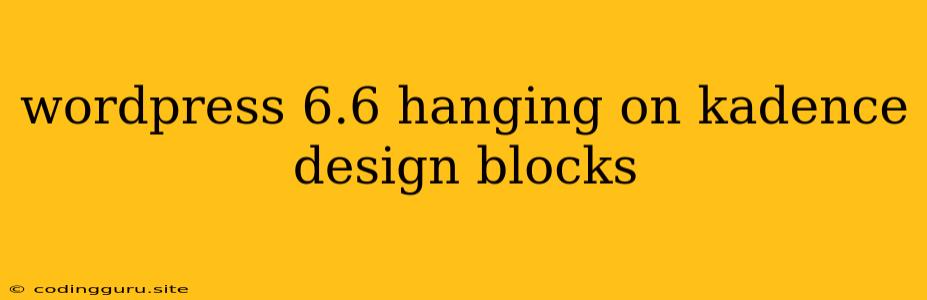 Wordpress 6.6 Hanging On Kadence Design Blocks