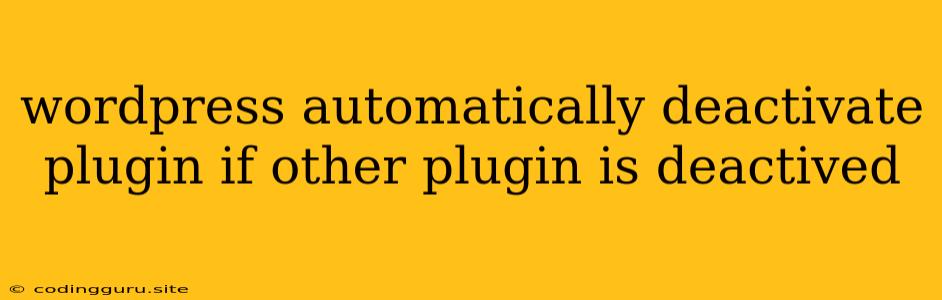 Wordpress Automatically Deactivate Plugin If Other Plugin Is Deactived