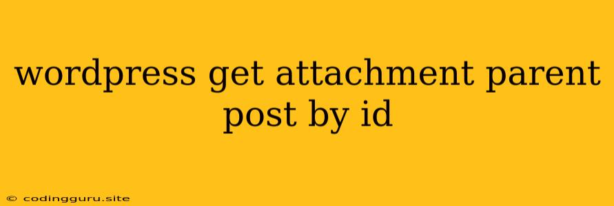 Wordpress Get Attachment Parent Post By Id