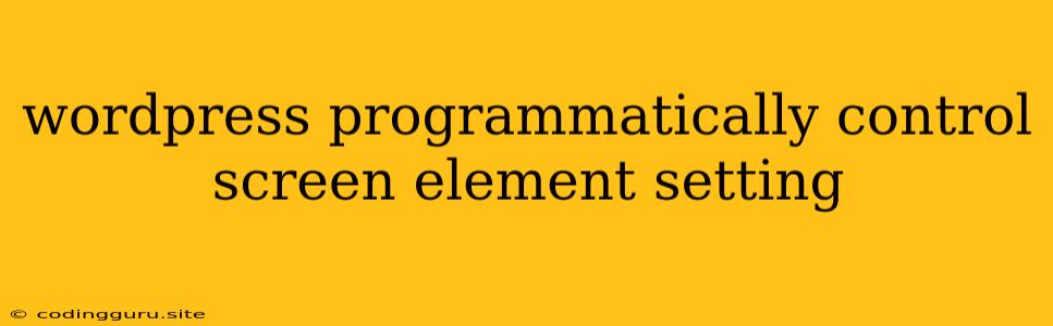 Wordpress Programmatically Control Screen Element Setting