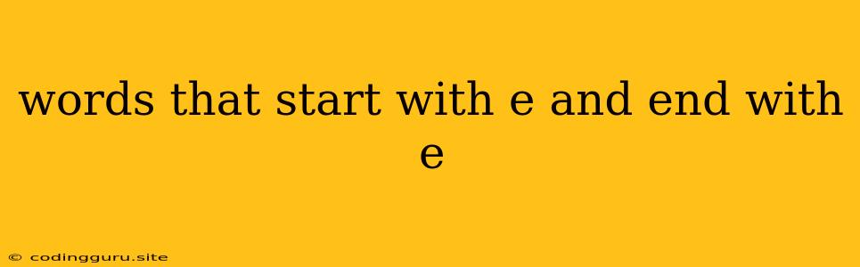 Words That Start With E And End With E