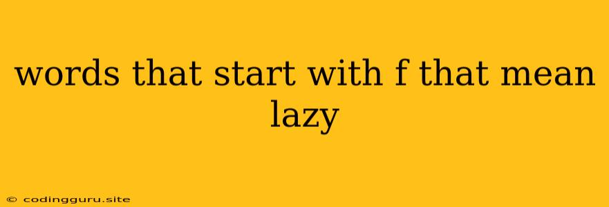 Words That Start With F That Mean Lazy