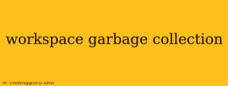 Workspace Garbage Collection