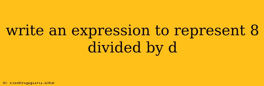 Write An Expression To Represent 8 Divided By D