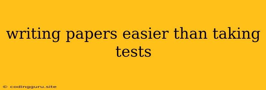 Writing Papers Easier Than Taking Tests