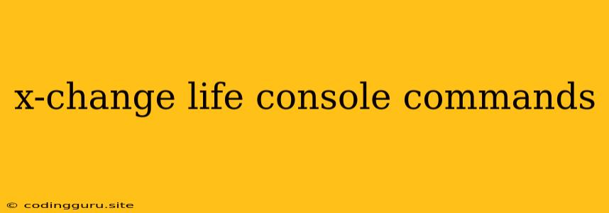 X-change Life Console Commands