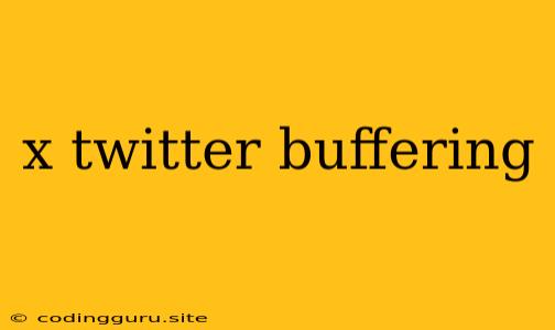 X Twitter Buffering