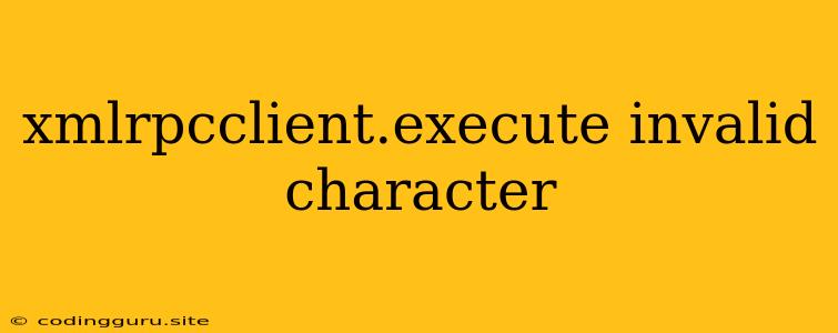 Xmlrpcclient.execute Invalid Character