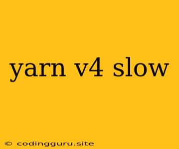 Yarn V4 Slow