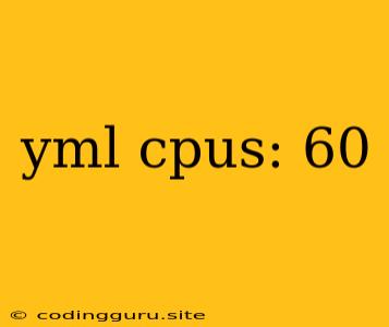 Yml Cpus: 60