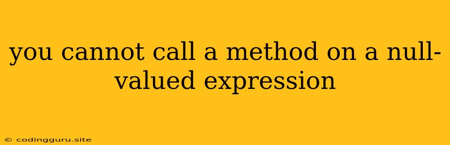 You Cannot Call A Method On A Null-valued Expression