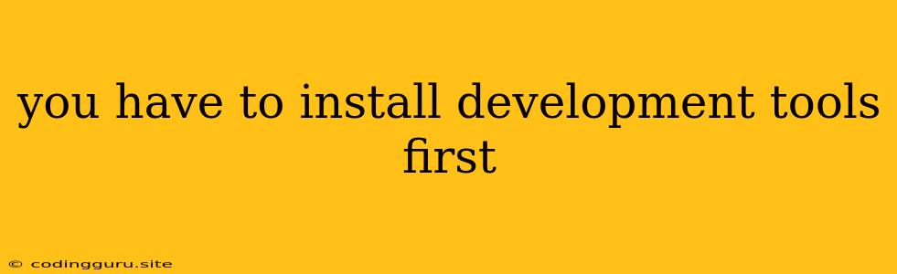 You Have To Install Development Tools First