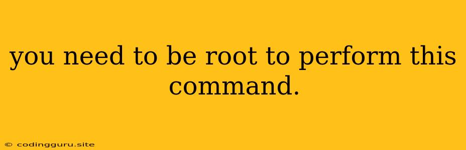 You Need To Be Root To Perform This Command.