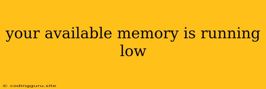 Your Available Memory Is Running Low