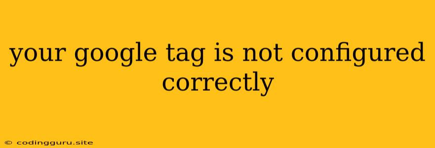 Your Google Tag Is Not Configured Correctly