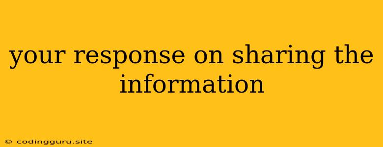 Your Response On Sharing The Information