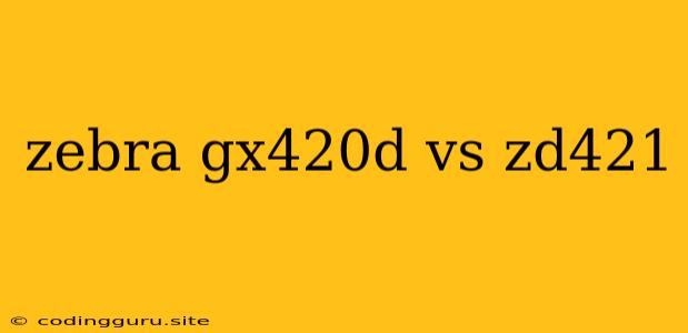 Zebra Gx420d Vs Zd421