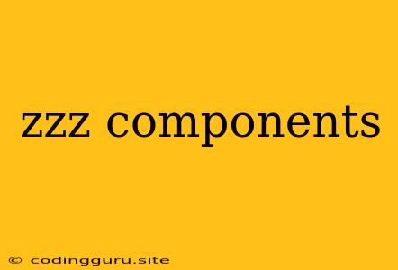 Zzz Components