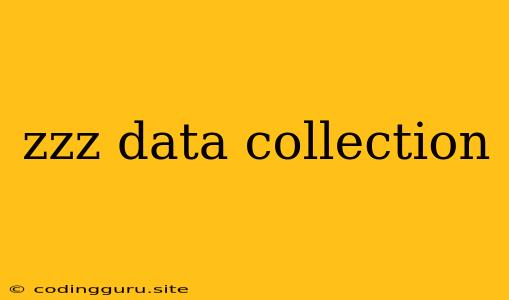 Zzz Data Collection